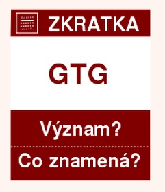 Co znamen zkratka GTG Vznam zkratky, akronymu? Kategorie: Chat a diskuze