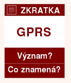 Co znamená zkratka GPRS Význam zkratky, akronymu? Kategorie: Ostatní