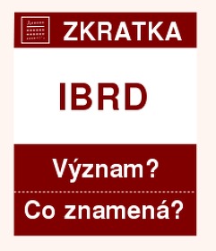 Co znamená zkratka IBRD Význam zkratky, akronymu? Kategorie: Mezinárodní organizace