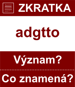 Co znamen zkratka adgtto Vznam zkratky, akronymu? Kategorie: Hudebn zkratky