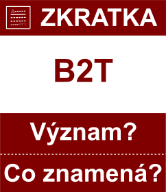 Co znamen zkratka B2T Vznam zkratky, akronymu? Kategorie: Chat a diskuze