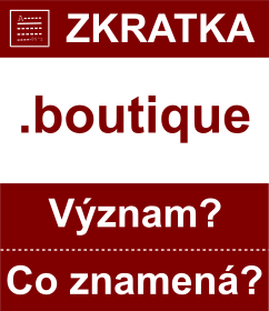 Co znamen zkratka boutique Vznam zkratky, akronymu? Kategorie: Domny