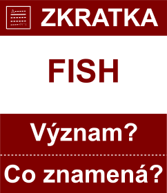Co znamen zkratka FISH Vznam zkratky, akronymu? Kategorie: Chat a diskuze