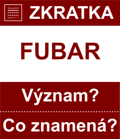 Co znamen zkratka FUBAR Vznam zkratky, akronymu? Kategorie: Chat a diskuze