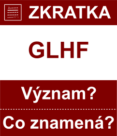 Co znamen zkratka GLHF Vznam zkratky, akronymu? Kategorie: Chat a diskuze