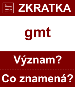 Co znamen zkratka gmt Vznam zkratky, akronymu? Kategorie: Ostatn