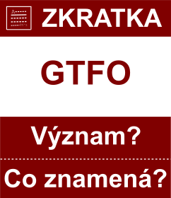 Co znamen zkratka GTFO Vznam zkratky, akronymu? Kategorie: Chat a diskuze
