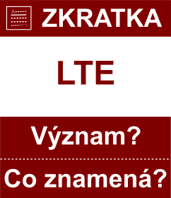 Co znamen zkratka LTE Vznam zkratky, akronymu? Kategorie: Ostatn