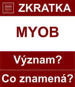 Co znamen zkratka MYOB Vznam zkratky, akronymu? Kategorie: Chat a diskuze