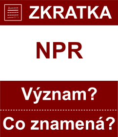 Co znamen zkratka NPR Vznam zkratky, akronymu? Kategorie: Mny