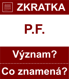 Co znamen zkratka P.F. Vznam zkratky, akronymu? Kategorie: Ostatn