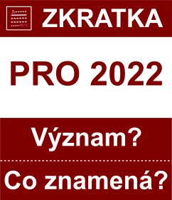 Co znamen zkratka PRO 2022 Vznam zkratky, akronymu? Kategorie: Politick strany