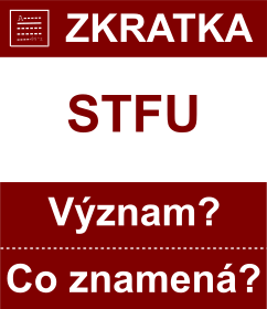 Co znamen zkratka STFU Vznam zkratky, akronymu? Kategorie: Chat a diskuze