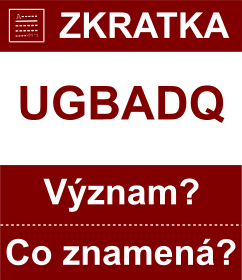 Co znamen zkratka UGBADQ Vznam zkratky, akronymu? Kategorie: Chat a diskuze