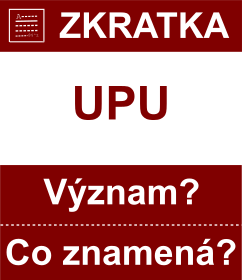 Co znamen zkratka UPU Vznam zkratky, akronymu? Kategorie: Mezinrodn organizace