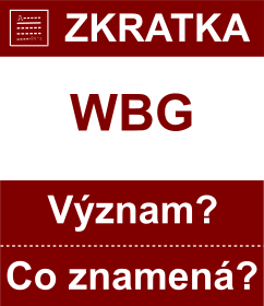 Co znamen zkratka WBG Vznam zkratky, akronymu? Kategorie: Mezinrodn organizace