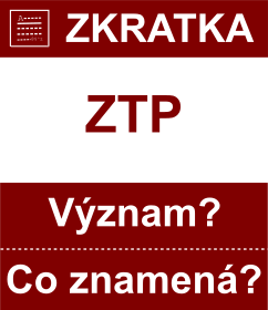 Co znamen zkratka ZTP Vznam zkratky, akronymu? Kategorie: Ostatn